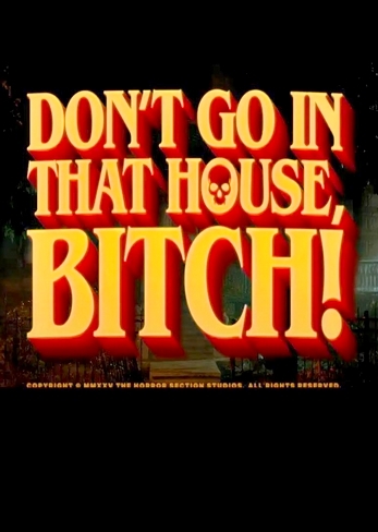 Don't go in that House, Bitch! Don't go in that House, Bitch!